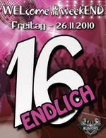 WELcome the weekEND - Endlich 16!!! (Party ab 16) am Freitag, 26.11.2010